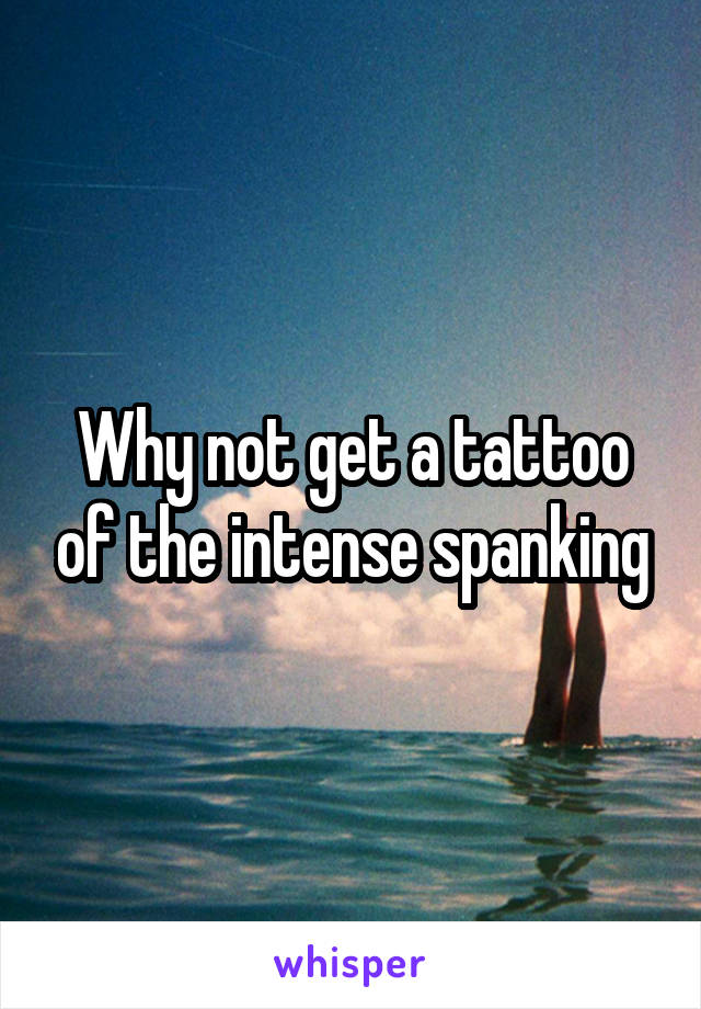 Why not get a tattoo of the intense spanking