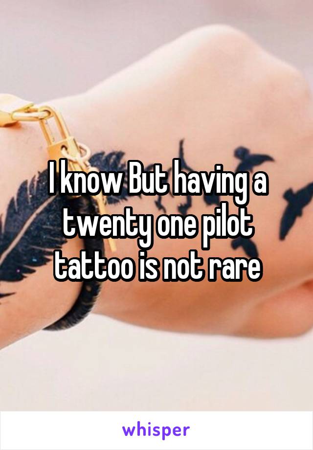 I know But having a twenty one pilot tattoo is not rare