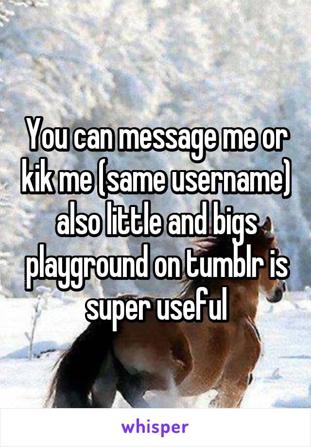 You can message me or kik me (same username) also little and bigs playground on tumblr is super useful