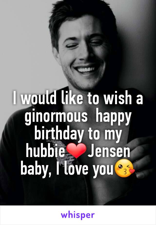 I would like to wish a ginormous  happy birthday to my hubbie❤Jensen baby, I love you😘