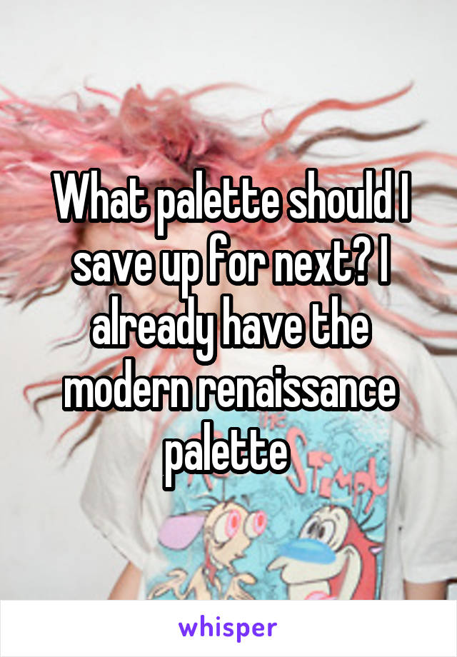 What palette should I save up for next? I already have the modern renaissance palette 