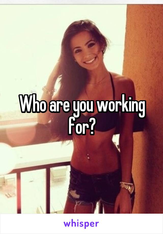 Who are you working for?