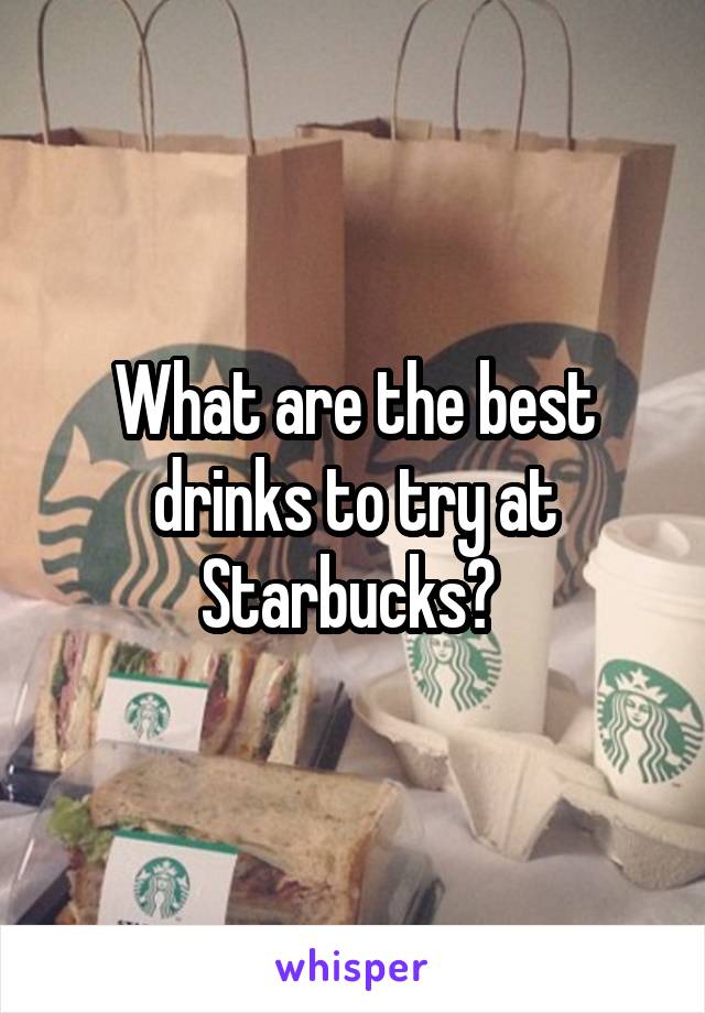 What are the best drinks to try at Starbucks? 