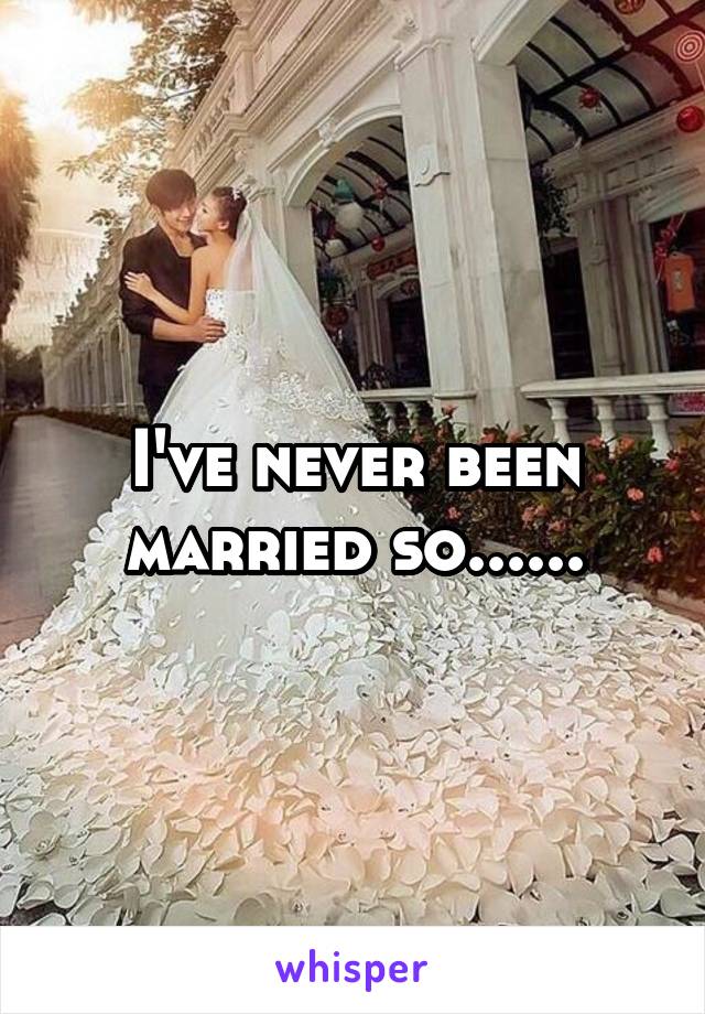 I've never been married so......