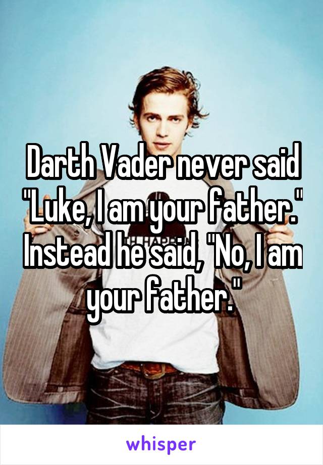 Darth Vader never said "Luke, I am your father." Instead he said, "No, I am your father."