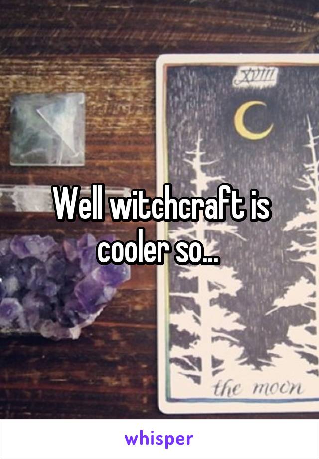 Well witchcraft is cooler so... 