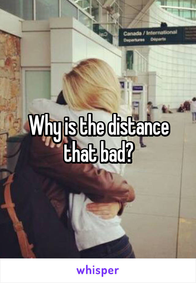 Why is the distance that bad?