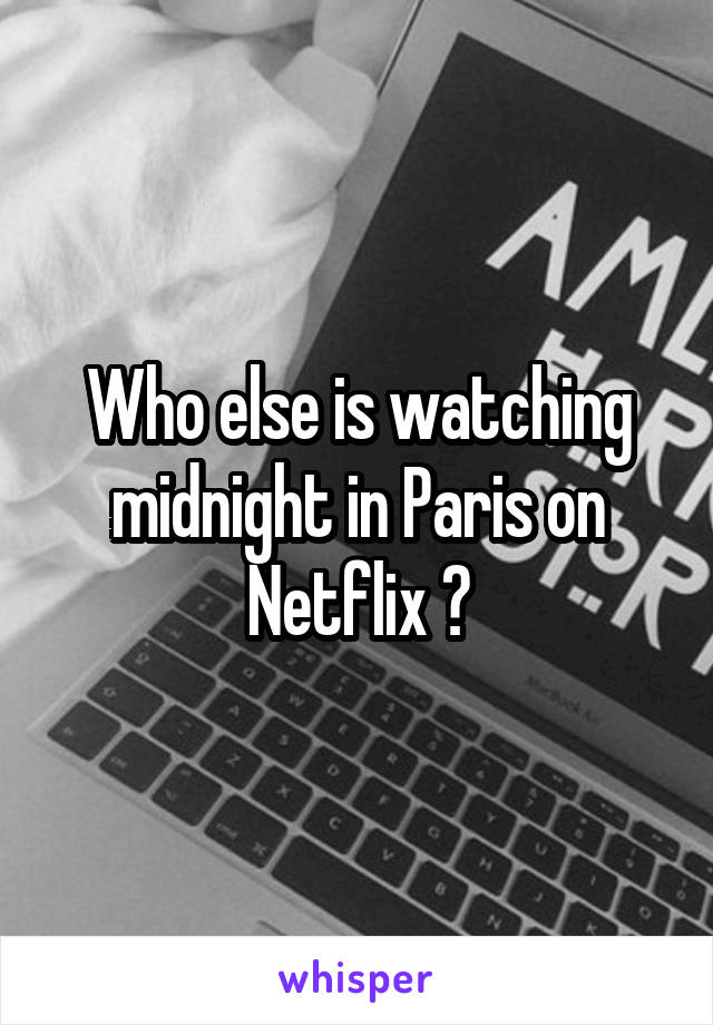 Who else is watching midnight in Paris on Netflix ?