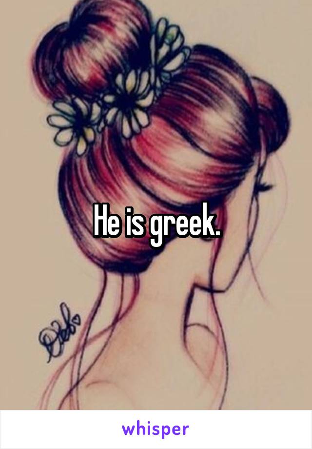 He is greek.