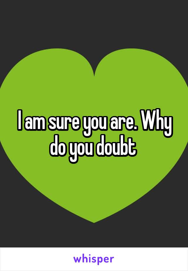 I am sure you are. Why do you doubt 