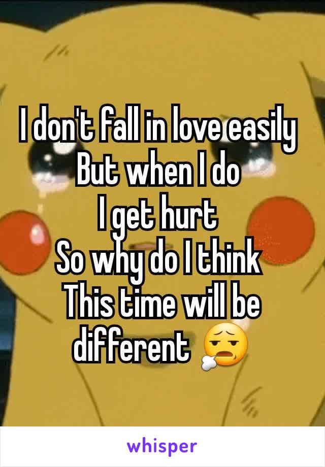 I don't fall in love easily 
But when I do 
I get hurt 
So why do I think 
This time will be different 😧