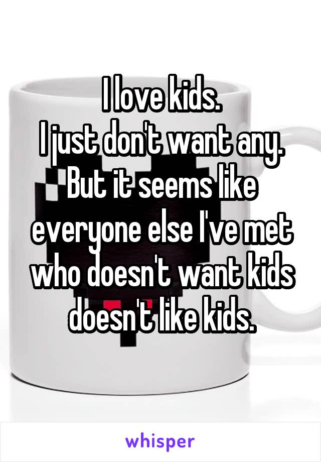 I love kids.
I just don't want any.
But it seems like everyone else I've met who doesn't want kids doesn't like kids.
