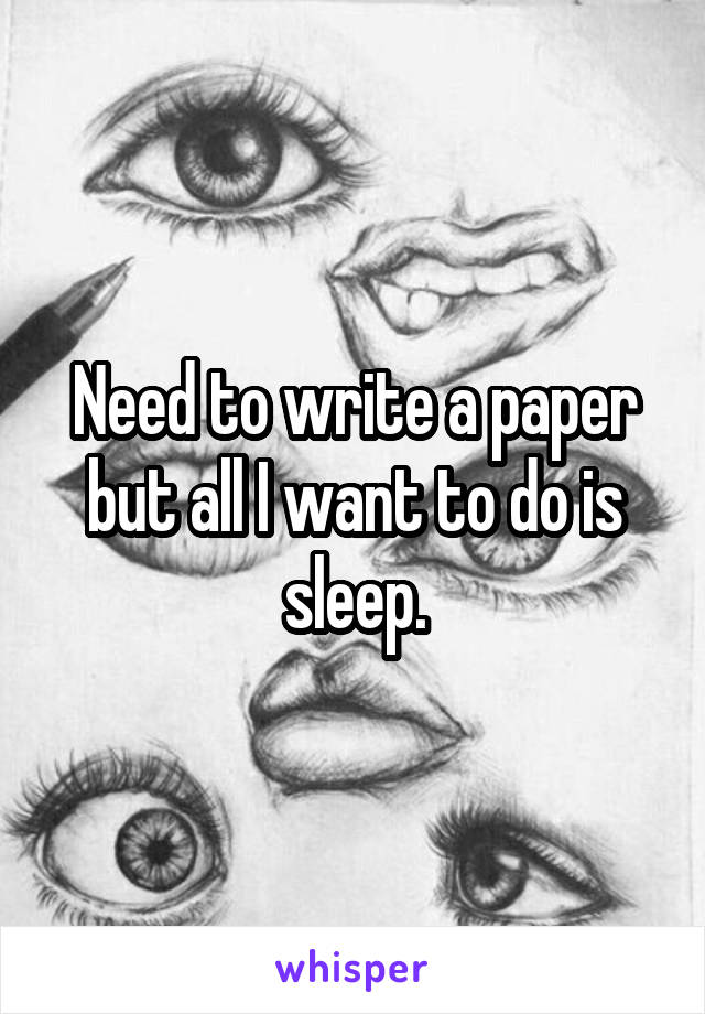 Need to write a paper but all I want to do is sleep.