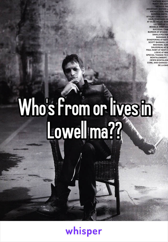 Who's from or lives in Lowell ma??