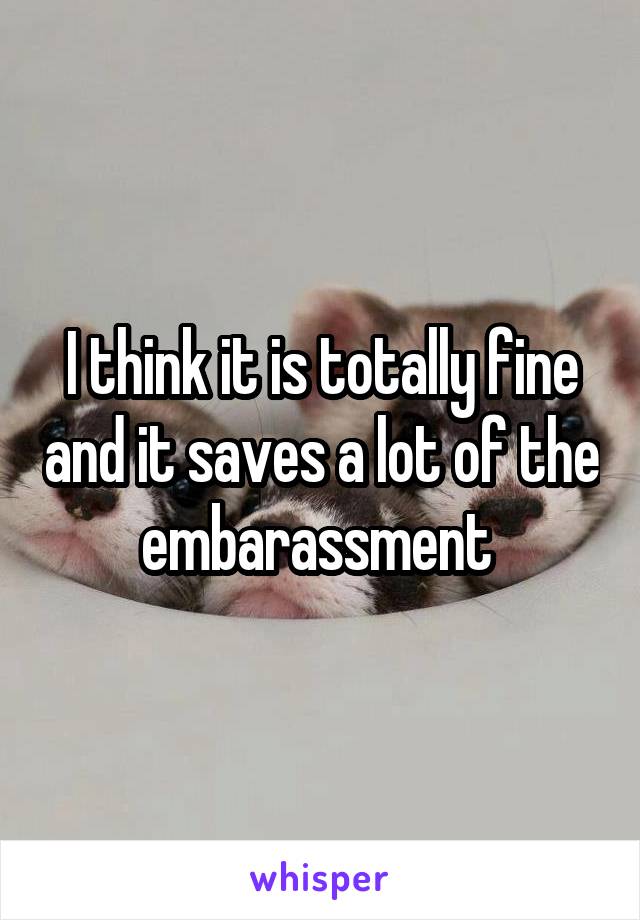 I think it is totally fine and it saves a lot of the embarassment 