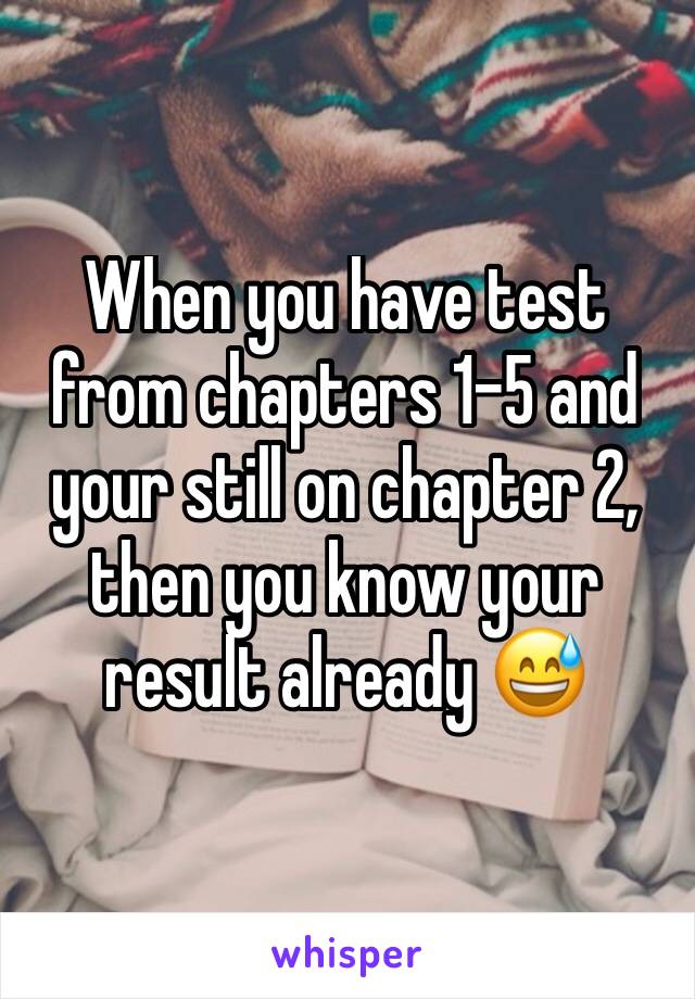 When you have test from chapters 1-5 and your still on chapter 2, then you know your result already 😅