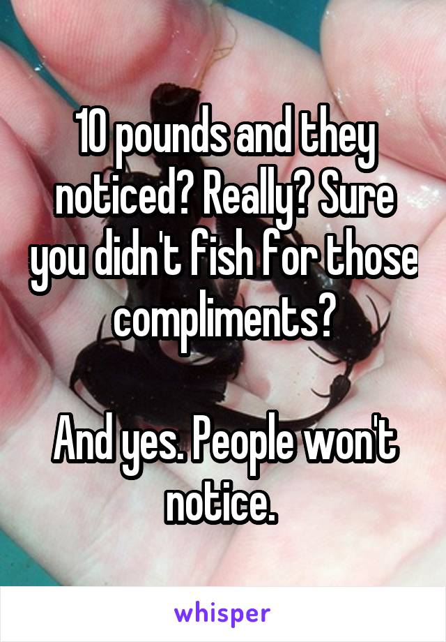 10 pounds and they noticed? Really? Sure you didn't fish for those compliments?

And yes. People won't notice. 