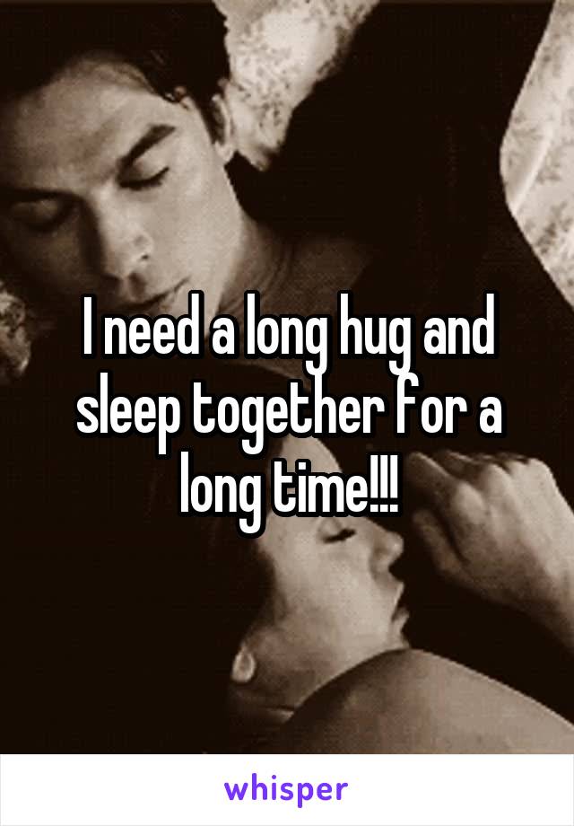 I need a long hug and sleep together for a long time!!!