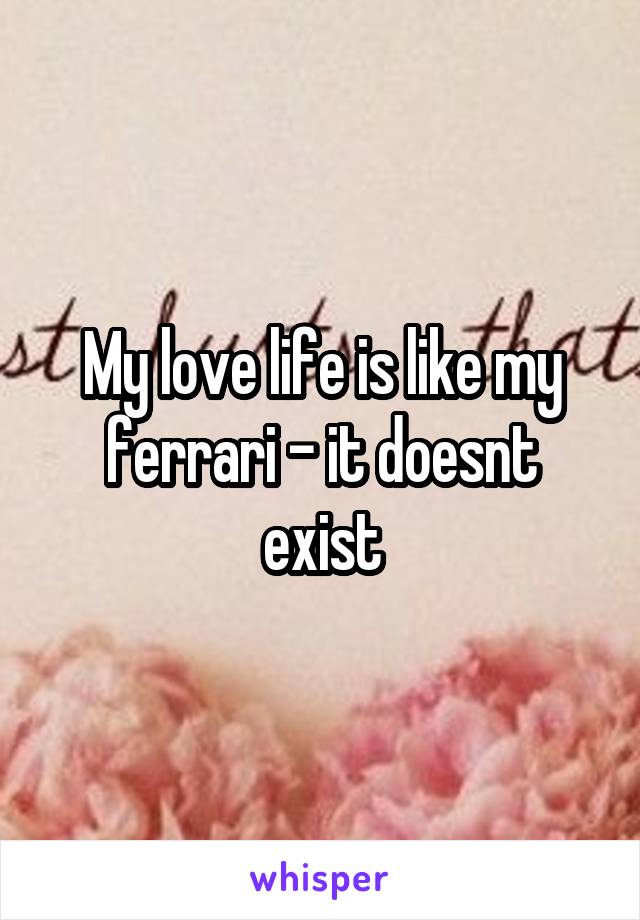 My love life is like my ferrari - it doesnt exist