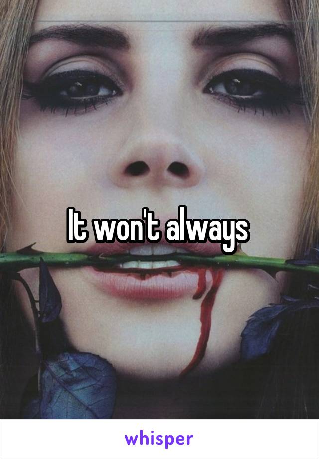 It won't always 