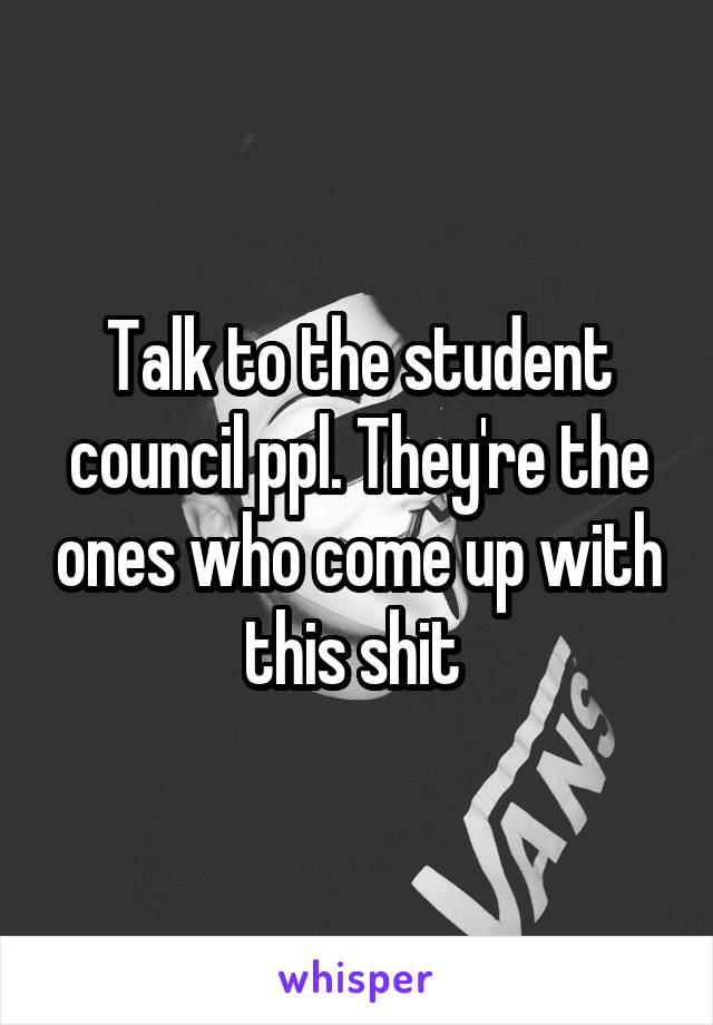 Talk to the student council ppl. They're the ones who come up with this shit 