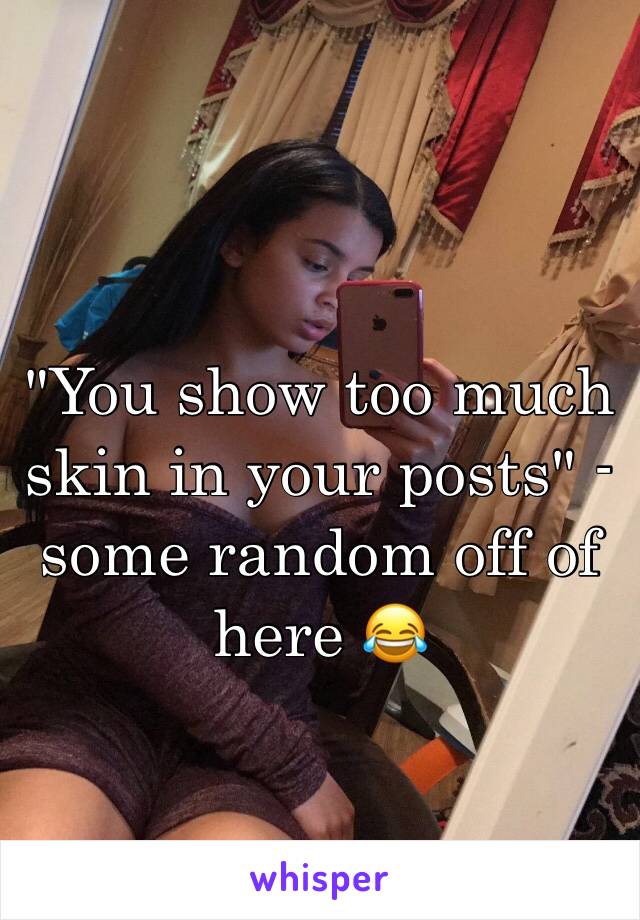 "You show too much skin in your posts" - some random off of here 😂