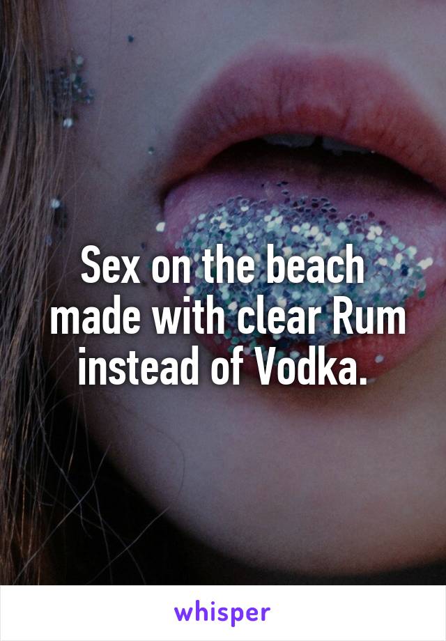 Sex on the beach
 made with clear Rum instead of Vodka.