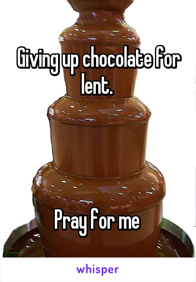 Giving up chocolate for lent. 




Pray for me 