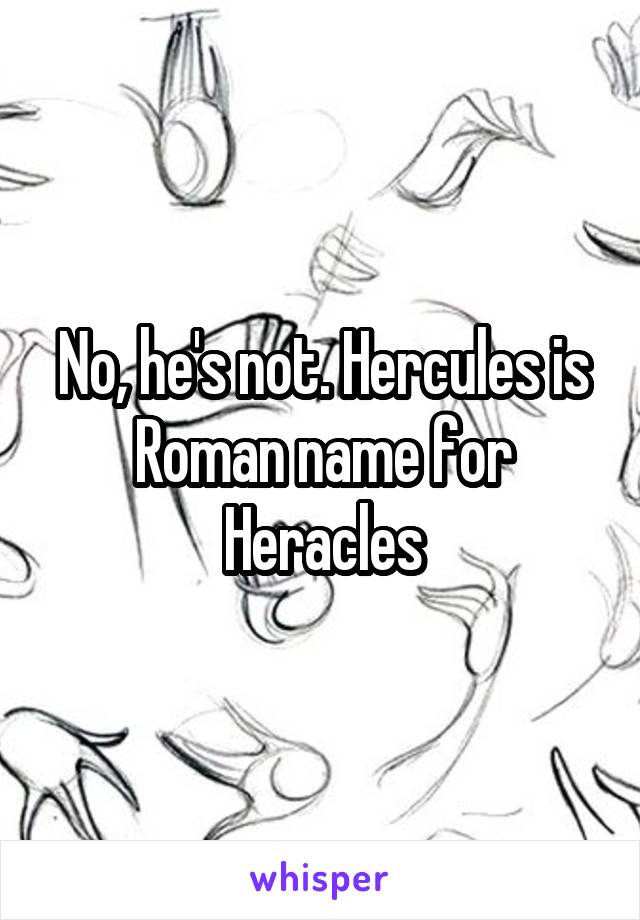 No, he's not. Hercules is Roman name for Heracles