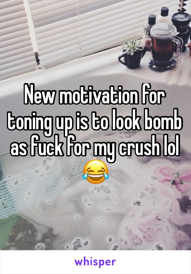 New motivation for toning up is to look bomb as fuck for my crush lol 😂 