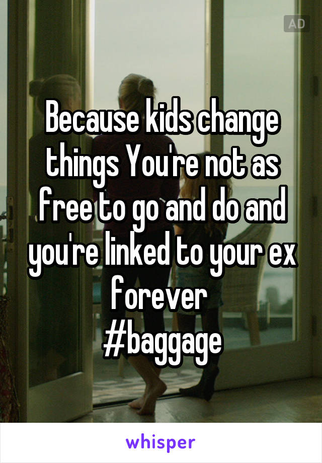 Because kids change things You're not as free to go and do and you're linked to your ex forever 
#baggage