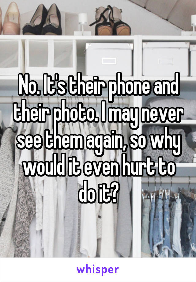 No. It's their phone and their photo. I may never see them again, so why would it even hurt to do it?