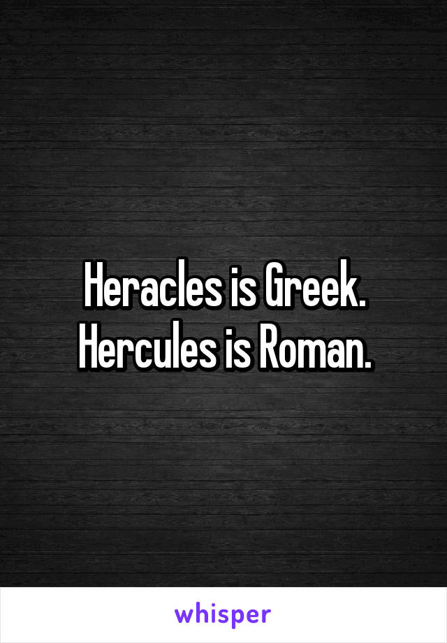 Heracles is Greek. Hercules is Roman.