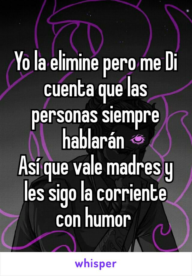 Yo la elimine pero me Di cuenta que las personas siempre hablarán 
Así que vale madres y les sigo la corriente con humor 