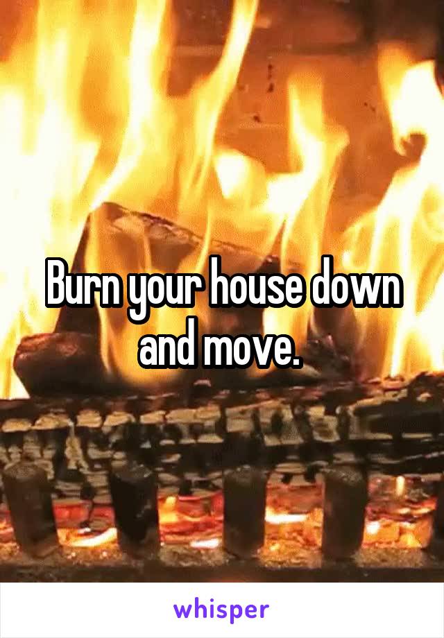 Burn your house down and move. 