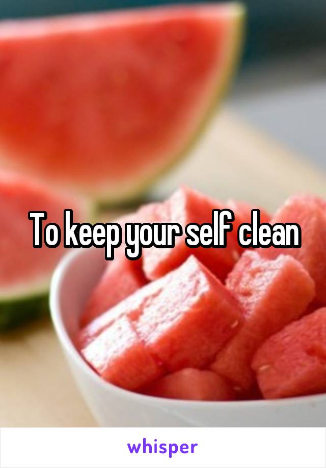 To keep your self clean