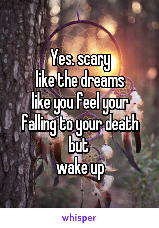 Yes. scary
like the dreams
like you feel your falling to your death
but 
wake up