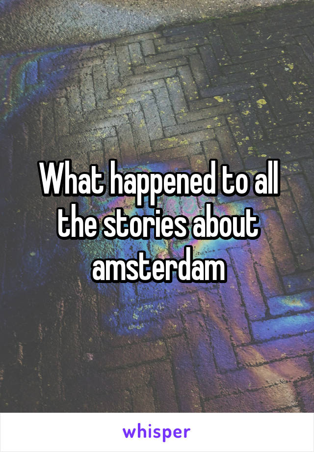 What happened to all the stories about amsterdam