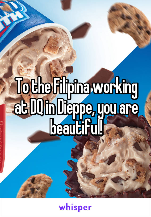 To the Filipina working at DQ in Dieppe, you are beautiful!