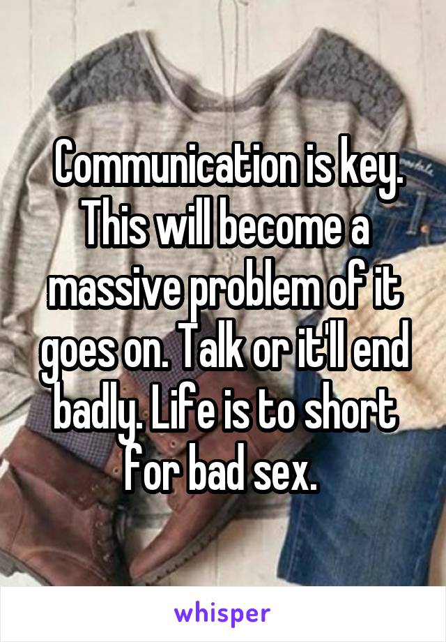  Communication is key. This will become a massive problem of it goes on. Talk or it'll end badly. Life is to short for bad sex. 