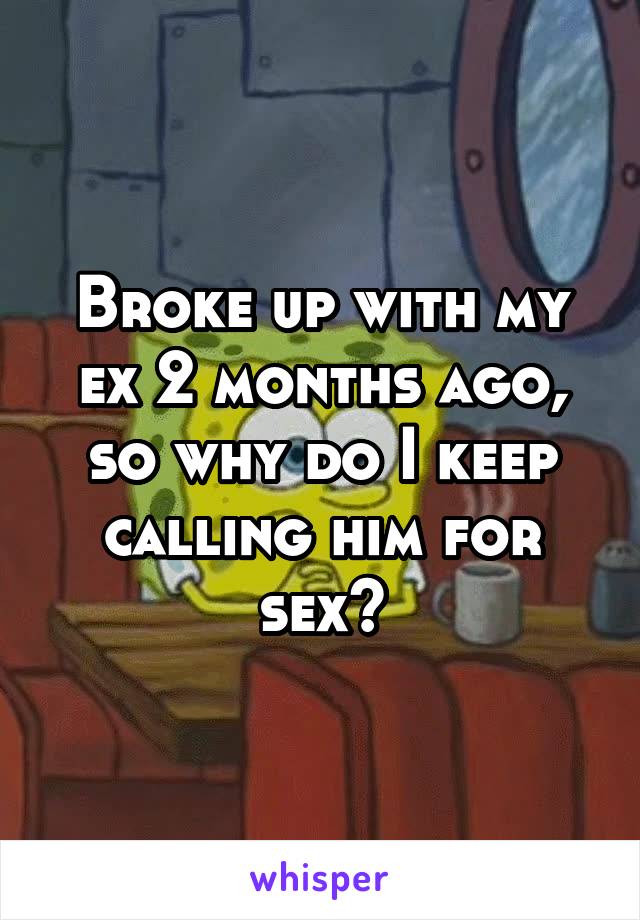 Broke up with my ex 2 months ago, so why do I keep calling him for sex?