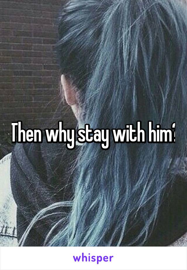 Then why stay with him?