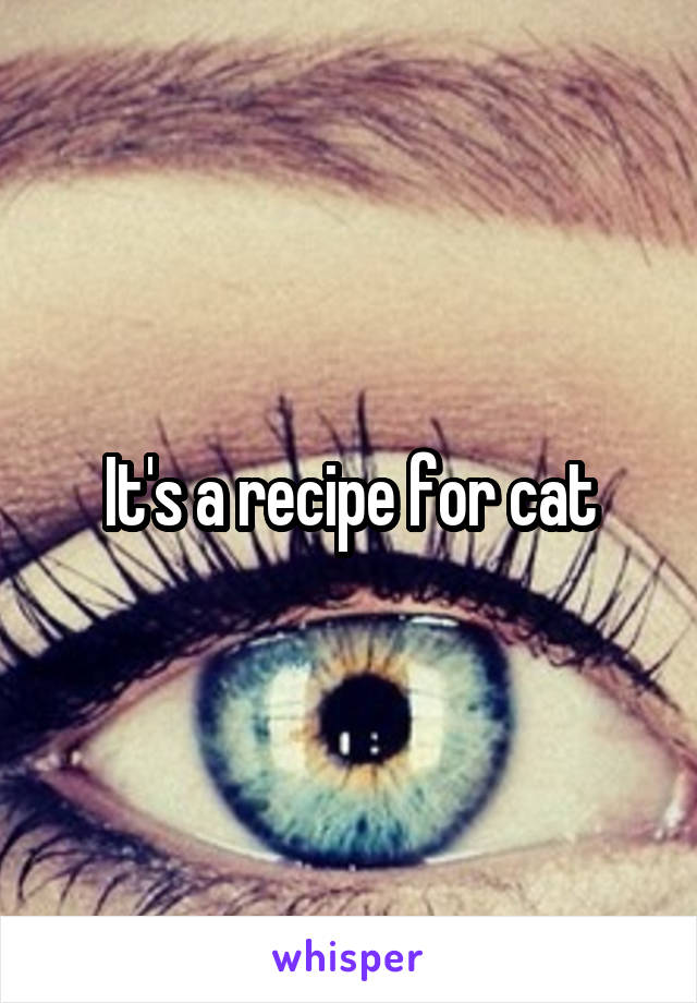 It's a recipe for cat