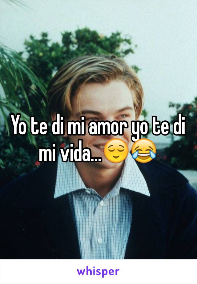 Yo te di mi amor yo te di mi vida...😌😂