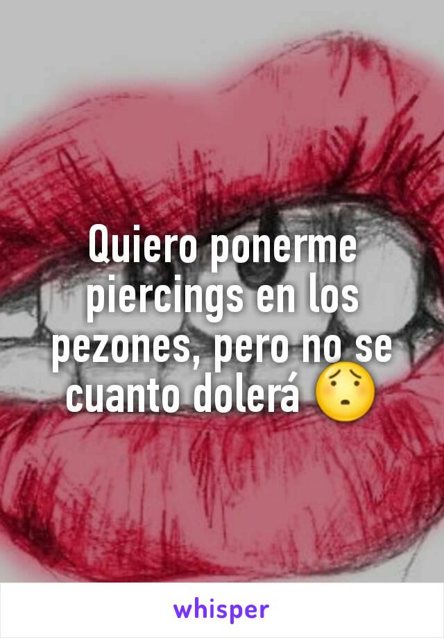 Quiero ponerme piercings en los pezones, pero no se cuanto dolerá 😯