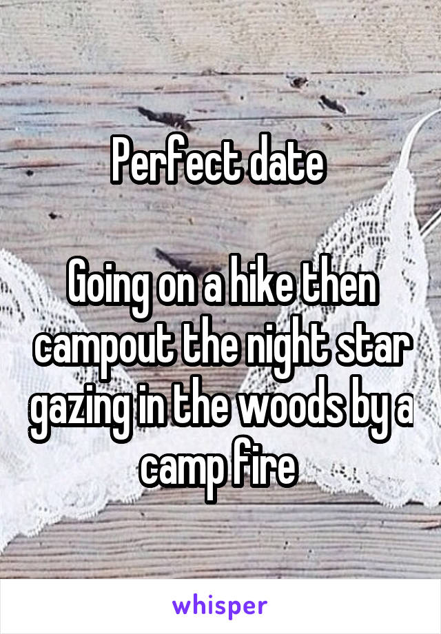 Perfect date 

Going on a hike then campout the night star gazing in the woods by a camp fire 