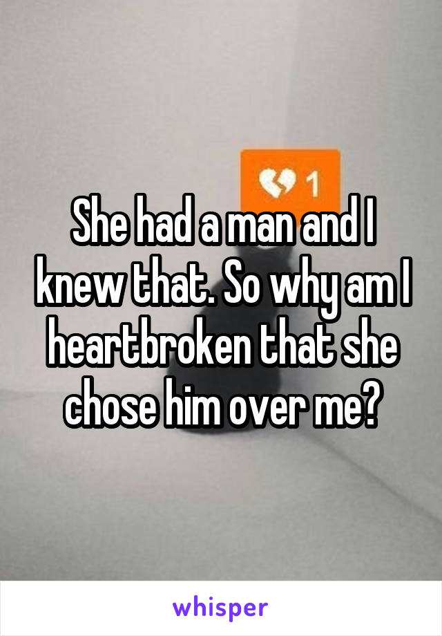 She had a man and I knew that. So why am I heartbroken that she chose him over me?