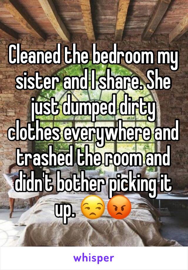 Cleaned the bedroom my sister and I share. She just dumped dirty clothes everywhere and trashed the room and didn't bother picking it up. 😒😡