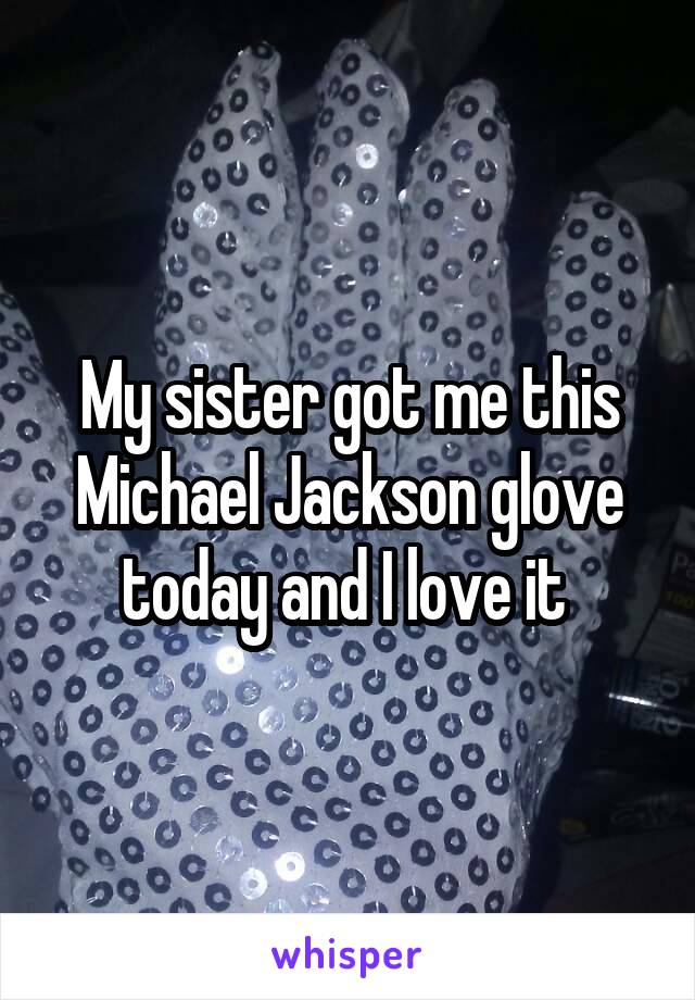 My sister got me this Michael Jackson glove today and I love it 