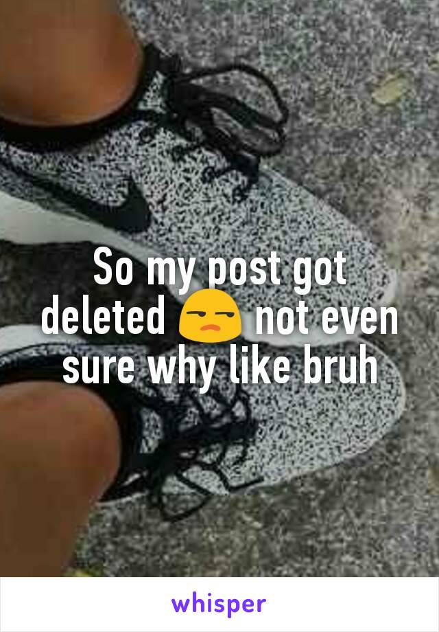 So my post got deleted 😒 not even sure why like bruh